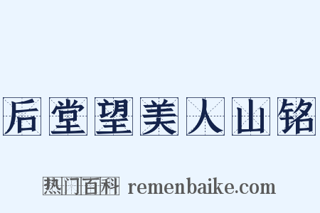 后堂望美人山铭是什么意思的图片